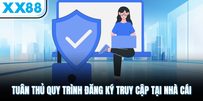 Chính Sách Bảo Mật XX88 - Minh Bạch, Rõ Ràng, Đáng Tin Cậy 2 Tuân thủ quy trình đăng ký truy cập tại nhà cái